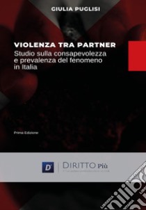 Violenza tra partner. Studio sulla consapevolezza e prevalenza del fenomeno in Italia libro di Puglisi Giulia