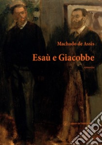 Esaù e Giacobbe libro di Machado de Assis Joaquim; Felici M. S. (cur.)