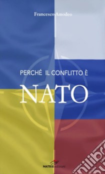 Perché il conflitto è NATO. Le responsabilità di Stati Uniti e NATO nell'escalation del conflitto in Ucraina libro di Amodeo Francesco