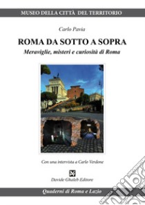 Roma da sotto a sopra. Meraviglie, misteri e curiosità di Roma libro di Pavia Carlo