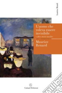 L'uomo che voleva essere invisibile e altre storie insolite libro di Renard Maurice