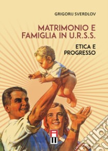 Matrimonio e famiglia in U.R.S.S. Etica e progresso libro di Sverdlov Grigorij
