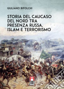 Storia del Caucaso del Nord tra presenza russa, islam e terrorismo libro di Bifolchi Giuliano