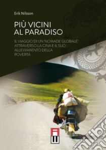 Più vicini al paradiso. Il viaggio di un «nomade globale» attraverso la Cina e il suo alleviamento della povertà. Ediz. speciale libro di Nilsson Erik