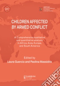 Children affected by armed conflict. A comprehensive qualitative and quantitative analysis in selected countries in Africa, Asia, Europe, and South America libro di Guercio L. (cur.); Massidda P. (cur.)