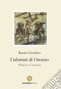 I labirinti di Otranto. Walpole e Casanova libro di Giordano Renato
