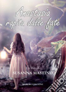 Anastasia rapita dalle fate libro di Mastino Susanna