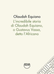 L'incredibile storia di Olaudah Equiano, o Gustavus Vassa, detto l'Africano libro di Equiano Olaudah; Schiavi G. (cur.)