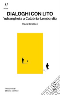 Dialoghi con Lito. 'ndrangheta a Calabria-Lombardia libro di Barattieri Flavio