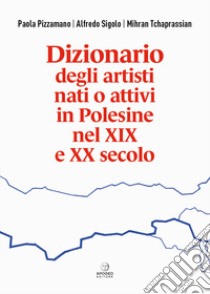 Dizionario degli artisti nati o attivi in Polesine nel XIX e XX secolo libro di Pizzamano Paola; Sigolo Alfredo; Tchaprassian Mihran
