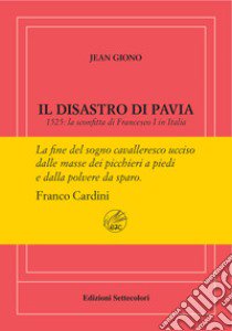 Il disastro di Pavia. 1525: la sconfitta di Francesco I in Italia. Ediz. numerata libro di Giono Jean