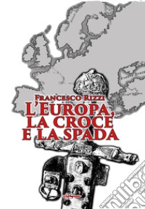 L'Europa, la croce e la spada libro di Rizzi Francesco